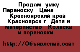 Продам Cумку Переноску › Цена ­ 1 000 - Красноярский край, Красноярск г. Дети и материнство » Коляски и переноски   